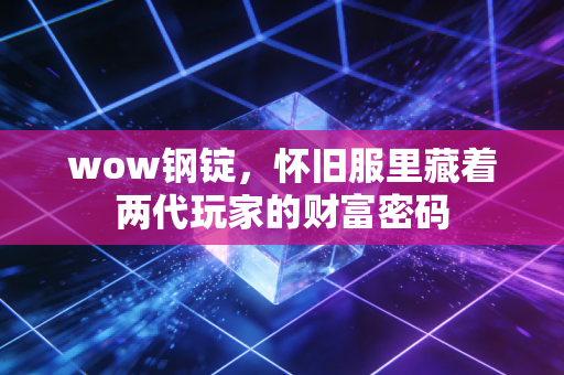 wow钢锭，怀旧服里藏着两代玩家的财富密码