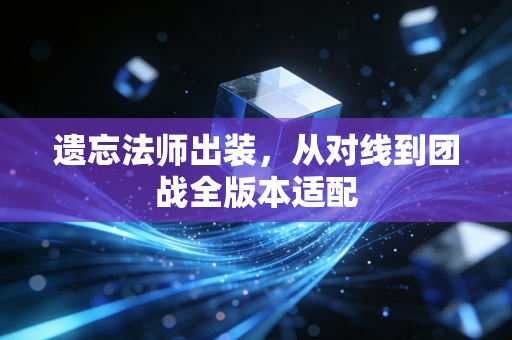 遗忘法师出装,从对线到团战全版本适配