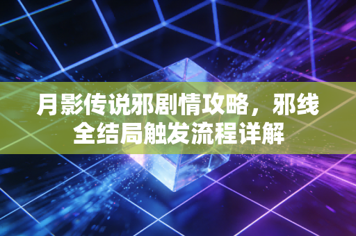 月影传说邪剧情攻略,邪线全结局触发流程详解