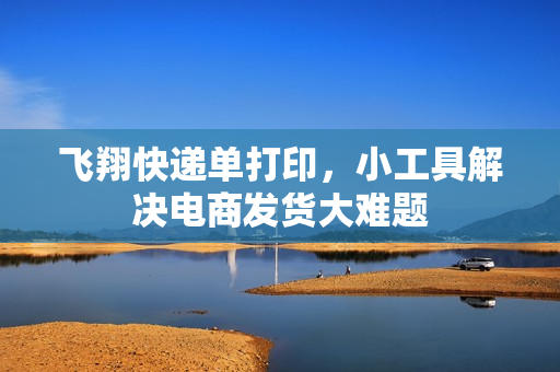 飞翔快递单打印,小工具解决电商发货大难题