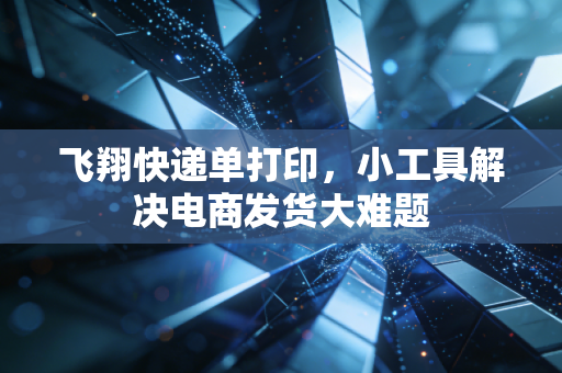 飞翔快递单打印,小工具解决电商发货大难题