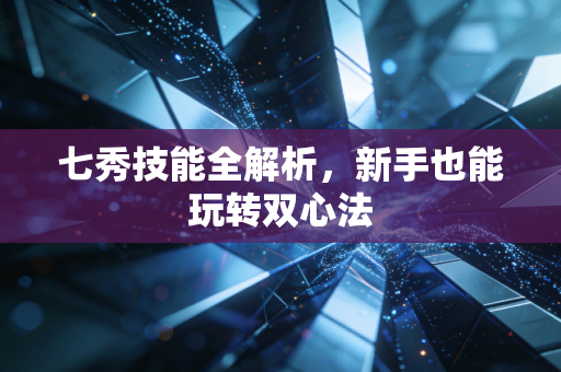 七秀技能全解析,新手也能玩转双心法