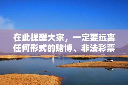 在此提醒大家，一定要远离任何形式的赌博、非法彩票骗局，不要轻信所谓内部号码必中预测的说法，树立健康合法的娱乐观念和财富观念，保护好自身的财产安全。如果发现此类违法活动，也可以及时向公安机关举报