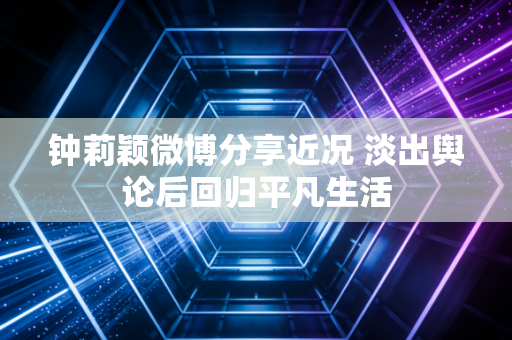 钟莉颖微博分享近况 淡出舆论后回归平凡生活