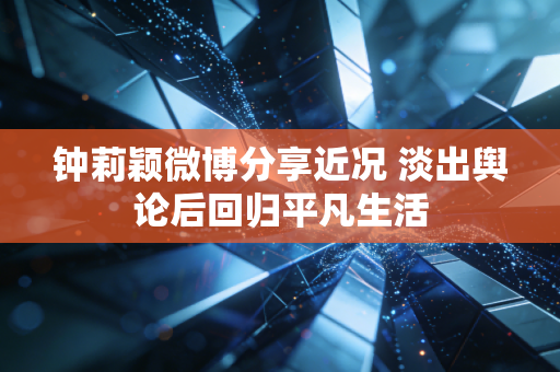 钟莉颖微博分享近况 淡出舆论后回归平凡生活