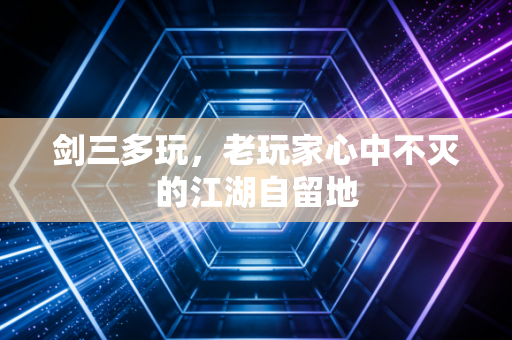 剑三多玩,老玩家心中不灭的江湖自留地