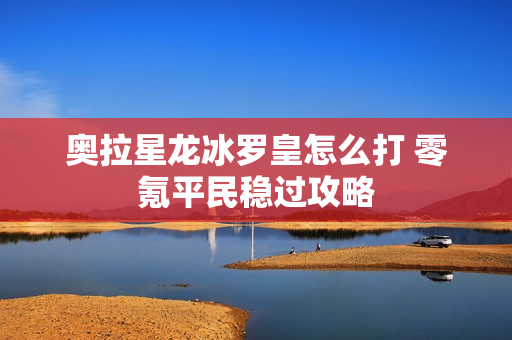 奥拉星龙冰罗皇怎么打 零氪平民稳过攻略