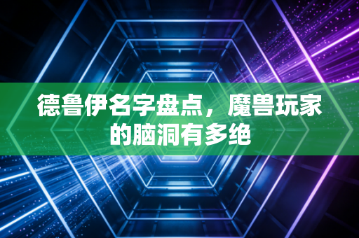 德鲁伊名字盘点，魔兽玩家的脑洞有多绝