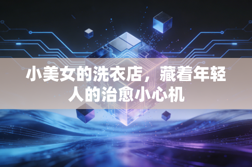 小美女的洗衣店，藏着年轻人的治愈小心机