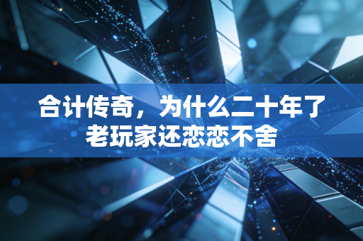 合计传奇,为什么二十年了老玩家还恋恋不舍