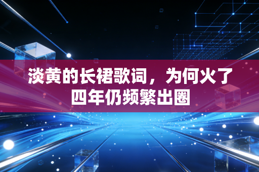 淡黄的长裙歌词,为何火了四年仍频繁出圈