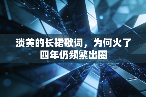 淡黄的长裙歌词,为何火了四年仍频繁出圈