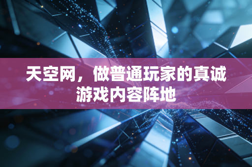 天空网,做普通玩家的真诚游戏内容阵地