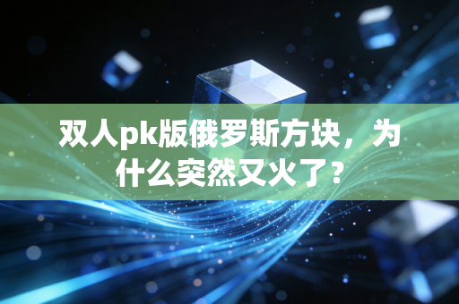 双人pk版俄罗斯方块,为什么突然又火了?