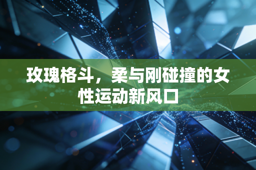 玫瑰格斗,柔与刚碰撞的女性运动新风口