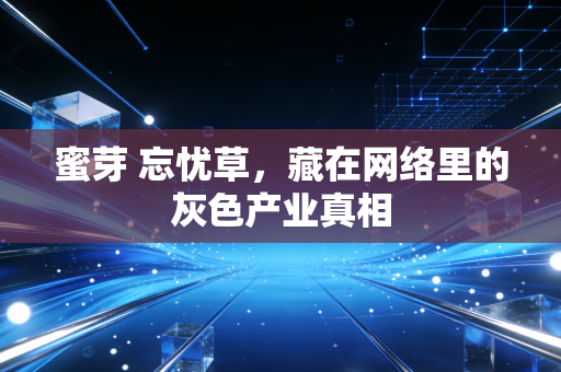 蜜芽 忘忧草,藏在网络里的灰色产业真相