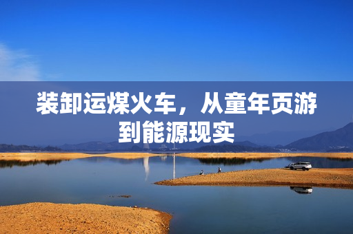 装卸运煤火车，从童年页游到能源现实