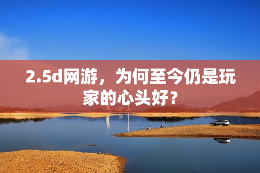 2.5d网游,为何至今仍是玩家的心头好?