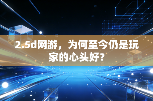 2.5d网游,为何至今仍是玩家的心头好?