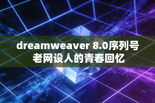 dreamweaver 8.0序列号 老网设人的青春回忆