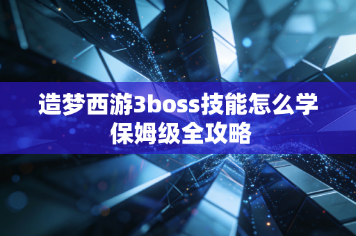 造梦西游3boss技能怎么学 保姆级全攻略