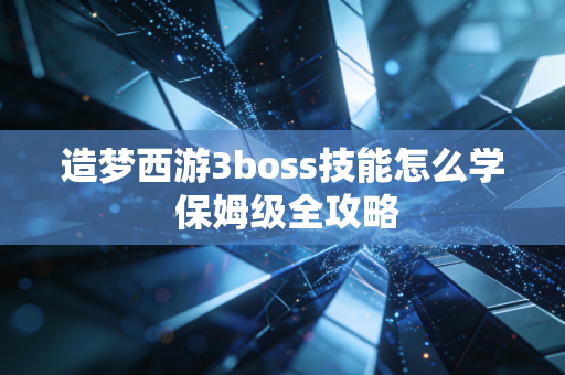 造梦西游3boss技能怎么学 保姆级全攻略