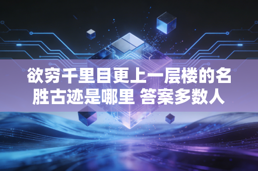 欲穷千里目更上一层楼的名胜古迹是哪里 答案多数人猜错