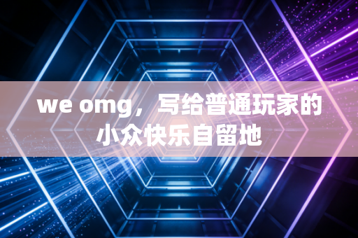 we omg，写给普通玩家的小众快乐自留地