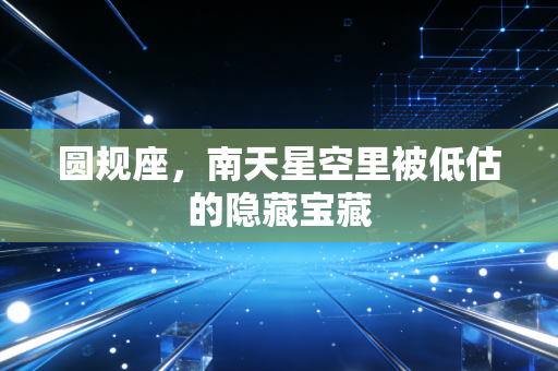 圆规座，南天星空里被低估的隐藏宝藏