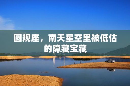 圆规座，南天星空里被低估的隐藏宝藏