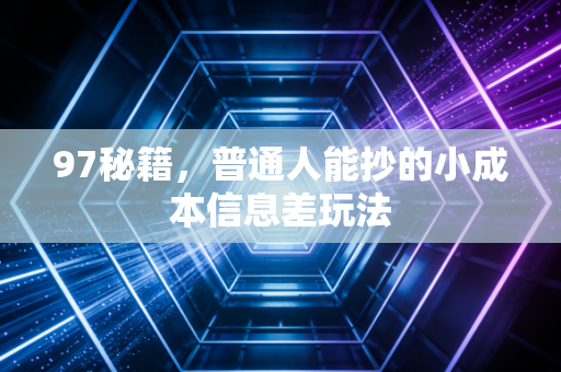 97秘籍，普通人能抄的小成本信息差玩法
