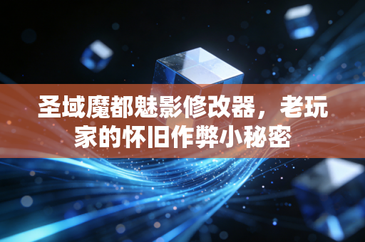 圣域魔都魅影修改器，老玩家的怀旧作弊小秘密
