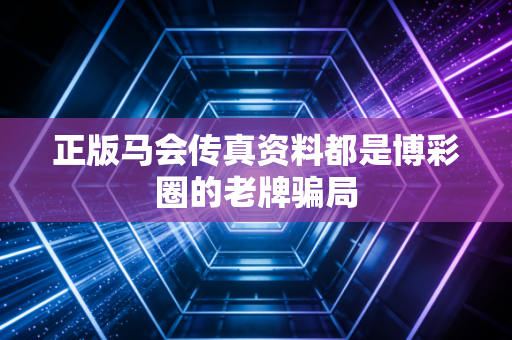 正版马会传真资料都是博彩圈的老牌骗局