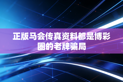 正版马会传真资料都是博彩圈的老牌骗局