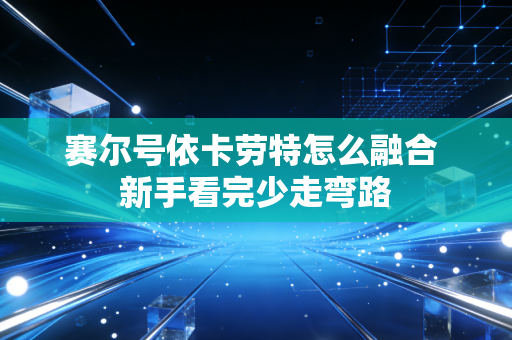 赛尔号依卡劳特怎么融合 新手看完少走弯路