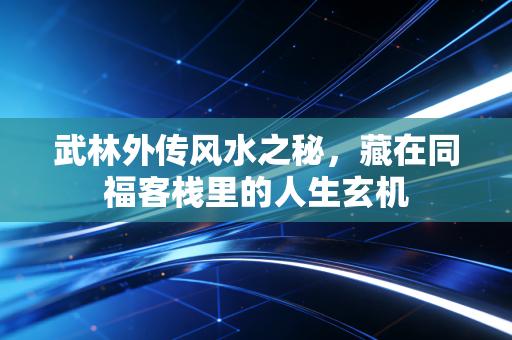 武林外传风水之秘，藏在同福客栈里的人生玄机