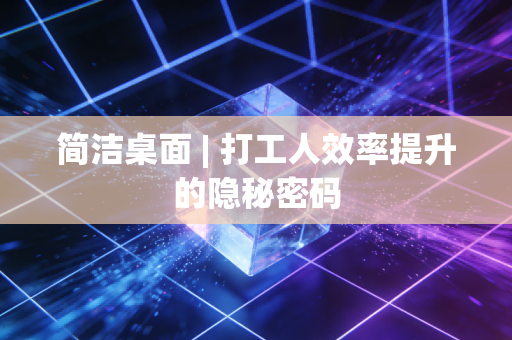 简洁桌面 | 打工人效率提升的隐秘密码