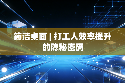 简洁桌面 | 打工人效率提升的隐秘密码