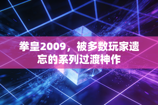 拳皇2009，被多数玩家遗忘的系列过渡神作
