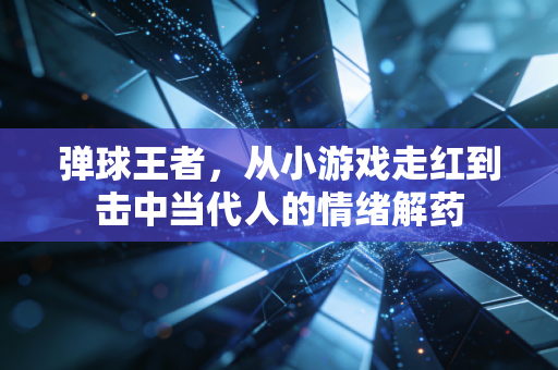弹球王者，从小游戏走红到击中当代人的情绪解药