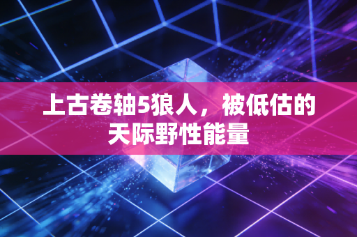上古卷轴5狼人，被低估的天际野性能量