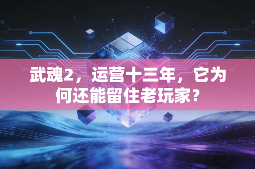武魂2，运营十三年，它为何还能留住老玩家？