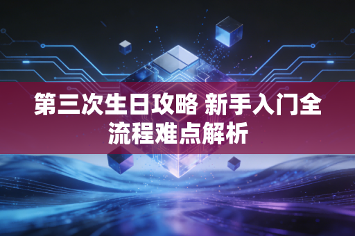 第三次生日攻略 新手入门全流程难点解析