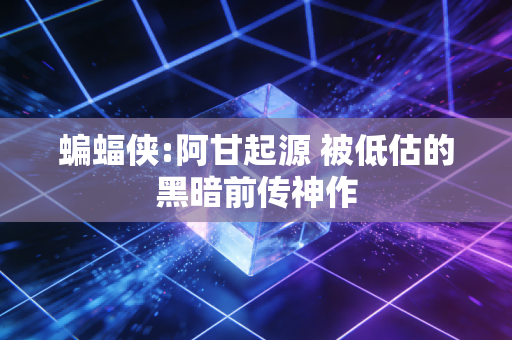 蝙蝠侠:阿甘起源 被低估的黑暗前传神作