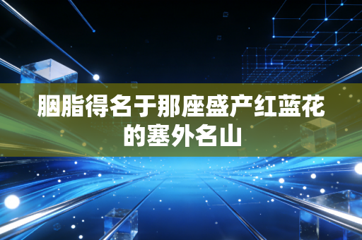 胭脂得名于那座盛产红蓝花的塞外名山