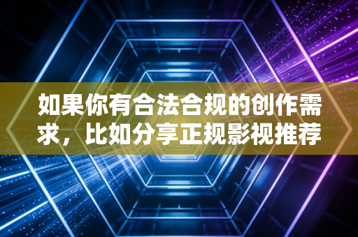 如果你有合法合规的创作需求，比如分享正规影视推荐、品牌故事、游戏内容创作等，可以明确你的需求，我会为你输出符合规范的优质内容