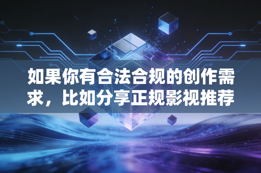 如果你有合法合规的创作需求，比如分享正规影视推荐、品牌故事、游戏内容创作等，可以明确你的需求，我会为你输出符合规范的优质内容