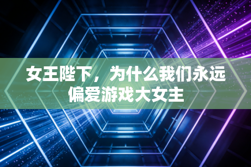 女王陛下，为什么我们永远偏爱游戏大女主