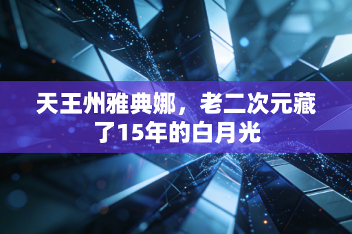 天王州雅典娜，老二次元藏了15年的白月光