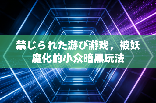 禁じられた游び游戏，被妖魔化的小众暗黑玩法